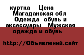 куртка  › Цена ­ 300 - Магаданская обл. Одежда, обувь и аксессуары » Мужская одежда и обувь   